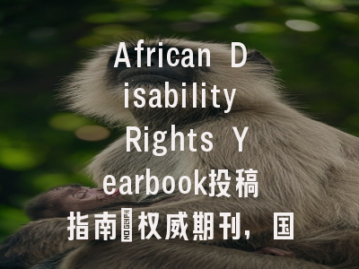 African Disability Rights Yearbook投稿指南:权威期刊,国际化高
