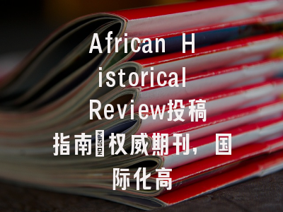African Historical Review投稿指南:权威期刊,国际化高