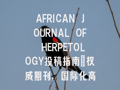AFRICAN JOURNAL OF HERPETOLOGY投稿指南:权威期刊,国际化高