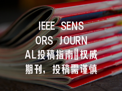 IEEE SENSORS JOURNAL投稿指南:权威期刊,投稿需谨慎