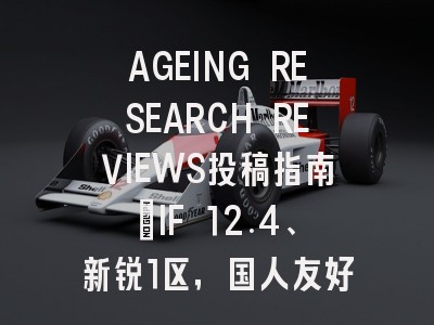 AGEING RESEARCH REVIEWS投稿指南:IF 12.4、新锐1区,国人友好