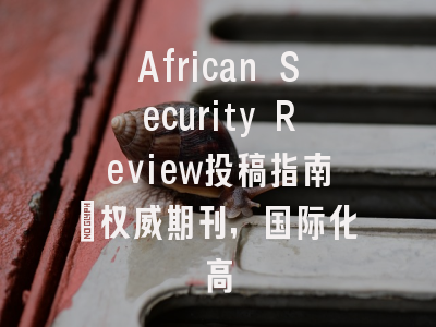 African Security Review投稿指南:权威期刊,国际化高