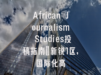 African Journalism Studies投稿指南：新锐1区，国际化高