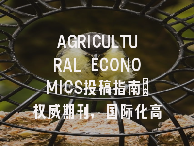 AGRICULTURAL ECONOMICS投稿指南:权威期刊,国际化高