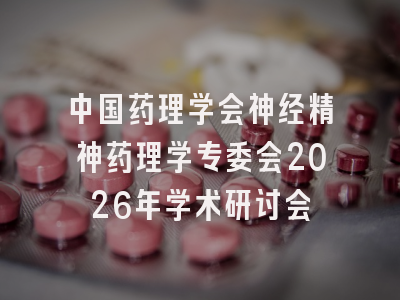 中国药理学会神经精神药理学专委会2026年学术研讨会