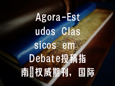 Agora-Estudos Classicos em Debate投稿指南：权威期刊，国际化高