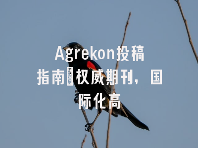 Agrekon投稿指南：权威期刊，国际化高