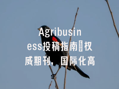 Agribusiness投稿指南：权威期刊，国际化高
