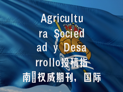 Agricultura Sociedad y Desarrollo投稿指南:权威期刊,国际化高