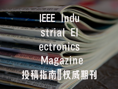IEEE Industrial Electronics Magazine投稿指南：权威期刊，国际化高