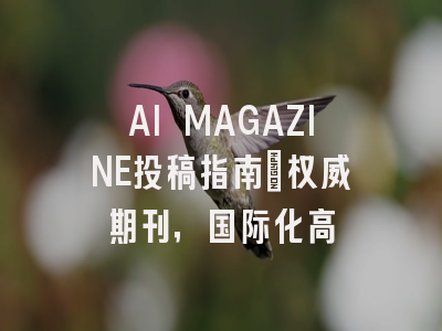AI MAGAZINE投稿指南:权威期刊,国际化高