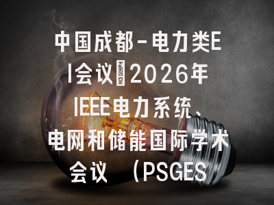 中国成都-电力类EI会议：2026年IEEE电力系统、电网和储能国际学术会议 （PSGES 2026）