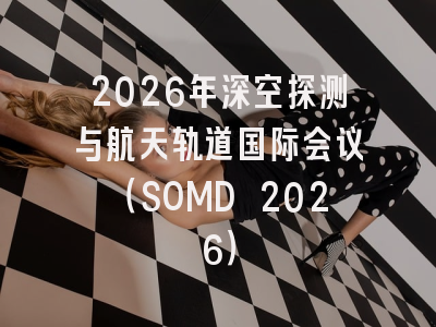 2026年深空探测与航天轨道国际会议(SOMD 2026)