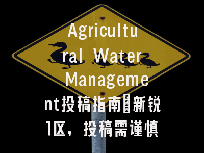 Agricultural Water Management投稿指南：新锐1区，投稿需谨慎
