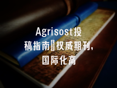 Agrisost投稿指南:权威期刊,国际化高