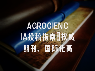 AGROCIENCIA投稿指南:权威期刊,国际化高