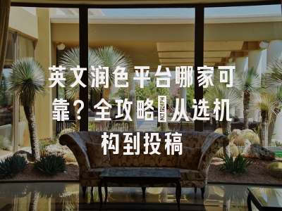 英文润色平台哪家可靠？全攻略：从选机构到投稿