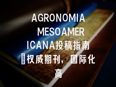 AGRONOMIA MESOAMERICANA投稿指南:权威期刊,国际化高