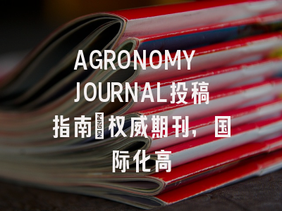 AGRONOMY JOURNAL投稿指南:权威期刊,国际化高