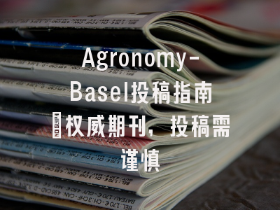Agronomy-Basel投稿指南：权威期刊，投稿需谨慎