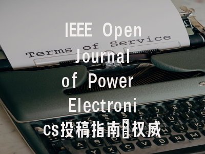 IEEE Open Journal of Power Electronics投稿指南:权威期刊,国际