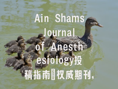 Ain Shams Journal of Anesthesiology投稿指南:权威期刊,国际化高