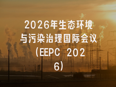 2026年生态环境与污染治理国际会议(EEPC 2026)