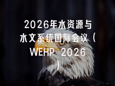 2026年水资源与水文系统国际会议（WEHP 2026）