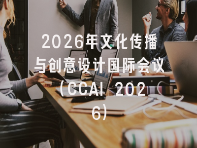 2026年文化传播与创意设计国际会议(CCAI 2026)