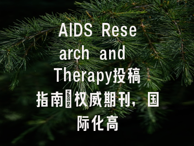 AIDS Research and Therapy投稿指南:权威期刊,国际化高