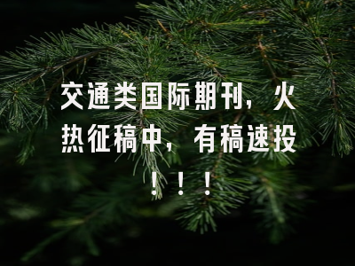 交通类国际期刊，火热征稿中，有稿速投！！！