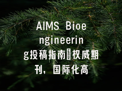 AIMS Bioengineering投稿指南:权威期刊,国际化高