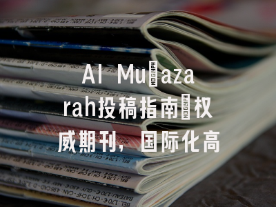 Al Mu'azarah投稿指南:权威期刊,国际化高