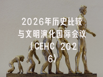 2026年历史比较与文明演化国际会议(CEHC 2026)