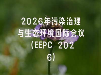 2026年污染治理与生态环境国际会议(EEPC 2026)