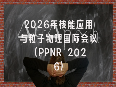 2026年核能应用与粒子物理国际会议（PPNR 2026）