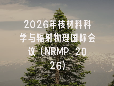 2026年核材料科学与辐射物理国际会议(NRMP 2026)