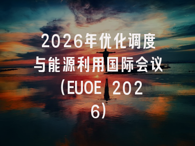 2026年优化调度与能源利用国际会议(EUOE 2026)