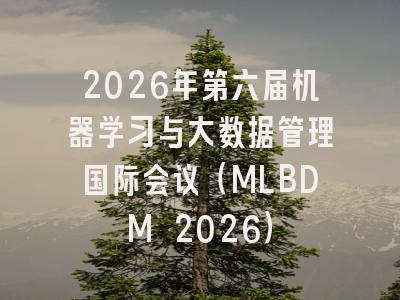 2026年第六届机器学习与大数据管理国际会议（MLBDM 2026）