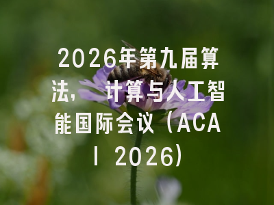 2026年第九届算法, 计算与人工智能国际会议(ACAI 2026)