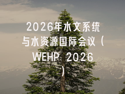 2026年水文系统与水资源国际会议(WEHP 2026)