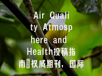 Air Quality Atmosphere and Health投稿指南：权威期刊，国际化高