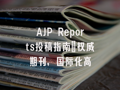 AJP Reports投稿指南：权威期刊，国际化高