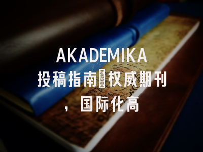 AKADEMIKA投稿指南:权威期刊,国际化高
