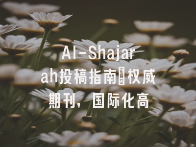 Al-Shajarah投稿指南:权威期刊,国际化高