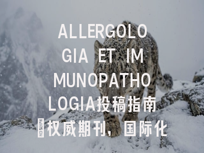 ALLERGOLOGIA ET IMMUNOPATHOLOGIA投稿指南：权威期刊，国际化高