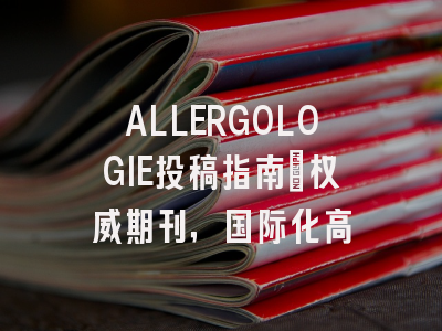 ALLERGOLOGIE投稿指南:权威期刊,国际化高