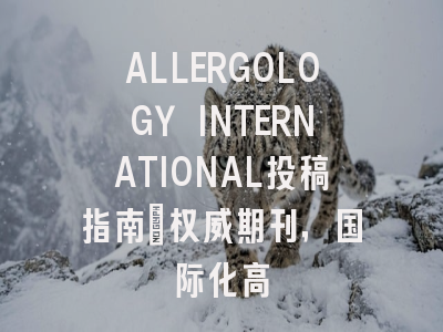 ALLERGOLOGY INTERNATIONAL投稿指南：权威期刊，国际化高