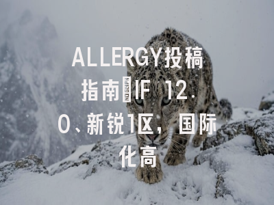 ALLERGY投稿指南：IF 12.0、新锐1区，国际化高