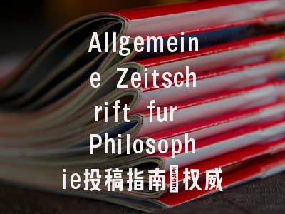 Allgemeine Zeitschrift fur Philosophie投稿指南:权威期刊,国际